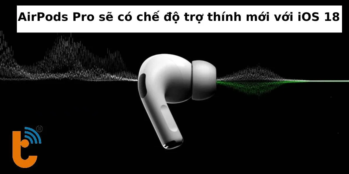 Airpods Pro có thêm chế độ trợ thính mới với iOS 18