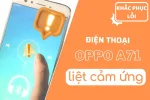 Sửa lỗi điện thoại Oppo A71 liệt cảm ứng