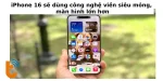 iPhone 16 sẽ dùng công nghệ viền siêu mỏng, màn hình lớn hơn