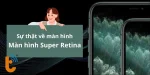 Màn hình Super Retina là gì? Chi tiết ưu và nhược điểm