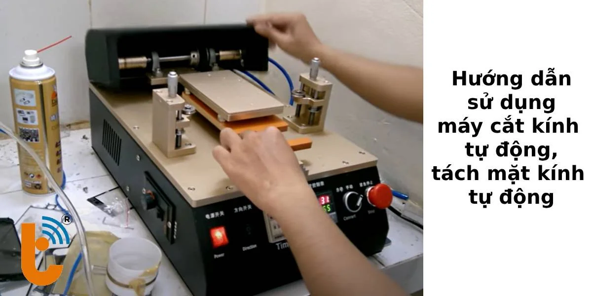 Cách sử dụng máy cắt kính tự động, tách mặt kính tự động