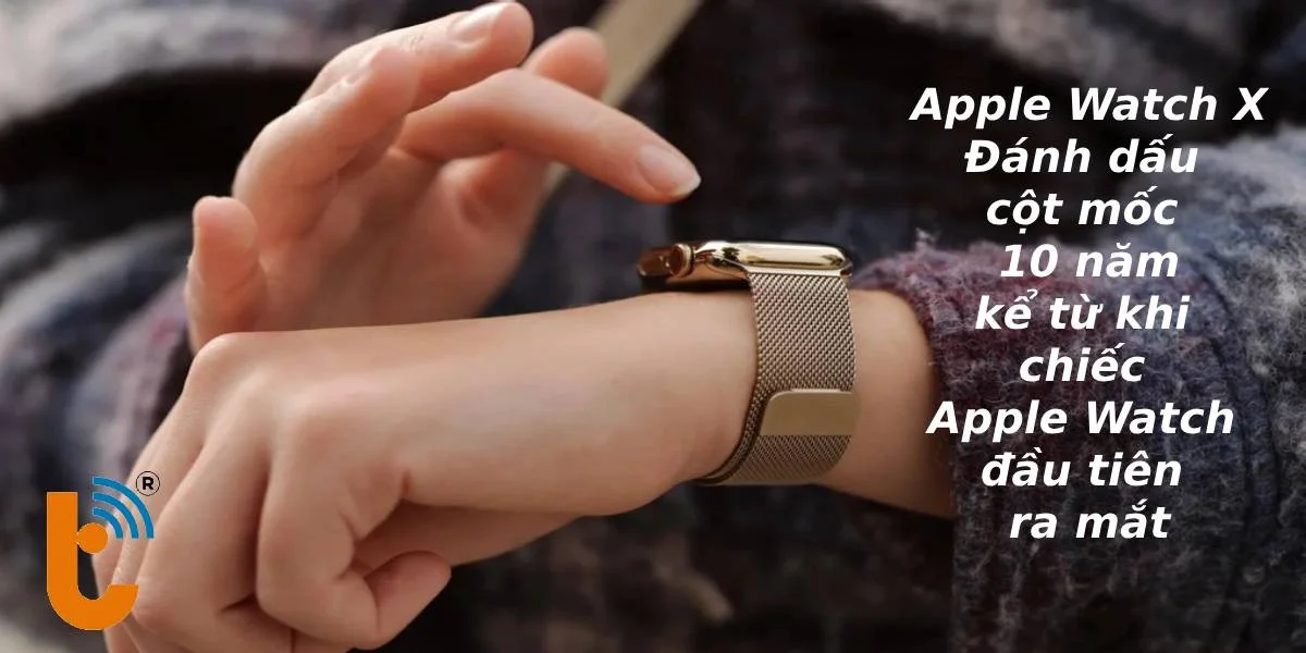 Apple Watch X Đánh dấu  cột mốc  10 năm kể từ khi  chiếc  Apple Watch đầu tiên  ra mắt