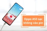 Oppo A53 sạc không vào pin? Xử lý nhanh & hiệu quả chỉ trong 5 phút!