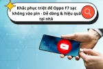 Khắc phục triệt để Oppo F7 sạc không vào pin - Dễ dàng & hiệu quả