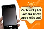 Những cách giải quyết lỗi camera trước Oppo triệt để