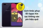 Oppo A3s sạc không vào pin? Đừng lo, giải pháp toàn diện chỉ trong 10 phút!