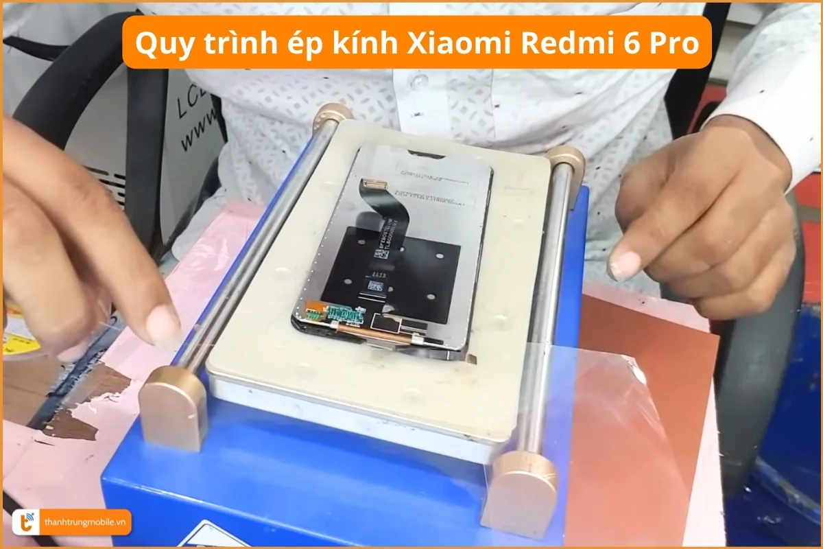 Quy trình ép kính Xiaomi Redmi 6 Pro