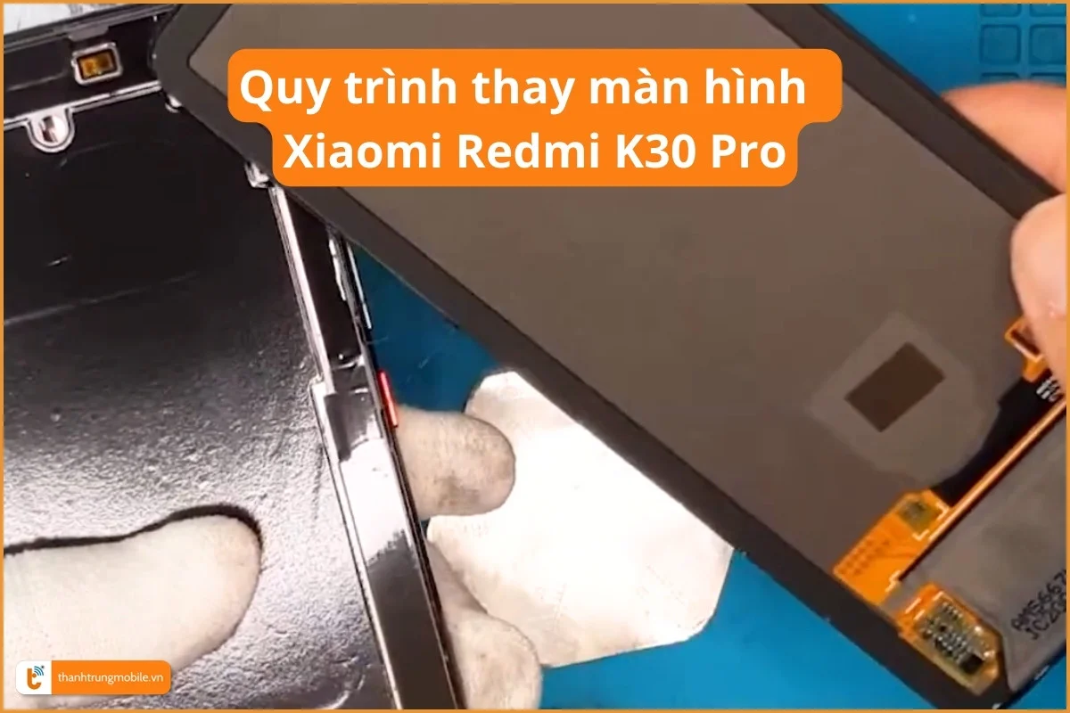 Quy trình thay màn hình Xiaomi Redmi K30 Pro