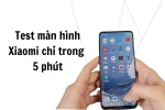 Cách test màn hình Xiaomi tại nhà đơn giản chỉ với 5 phút