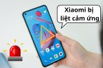 Nguyên nhân điện thoại Xiaomi bị liệt cảm ứng và cách khắc phục hiệu quả