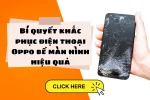 Nguyên nhân điện thoại Oppo bể màn hình & cách khắc phục hiệu quả