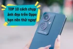 Cách chụp ảnh đẹp trên Oppo để có được khoảnh khắc đẹp nhất!