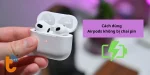 Hướng dẫn cách dùng  AirPods không bị chai pin đơn giản
