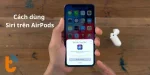 Bỏ túi bí kíp cách dùng Siri trên AirPods như dân Pro