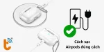 Hướng dẫn cách sạc AirPods đúng cách để không bị chai pin