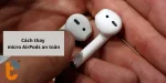 Hướng dẫn cách thay micro AirPods an toàn và tiết kiệm