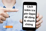 TOP những cách kiểm tra độ chai pin Oppo dễ dàng & nhanh chóng