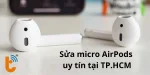 Bí quyết lựa chọn địa chỉ sửa micro AirPods uy tín ở TPHCM