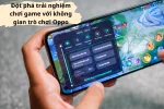 Đột phá trải nghiệm chơi gmae với không gian trò chơi Oppo