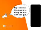 Cách sửa điện thoại Vivo không lên màn hình đơn giản và hiệu quả