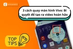 Khám phá 3 cách quay màn hình Vivo đơn giản nhưng hiệu quả