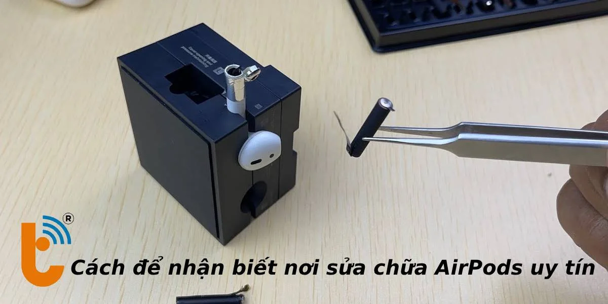 Cách nhận biết nơi sửa chữa AirPods uy tín