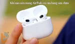 Khi nào nên mang AirPods ra cửa hàng sửa chữa?