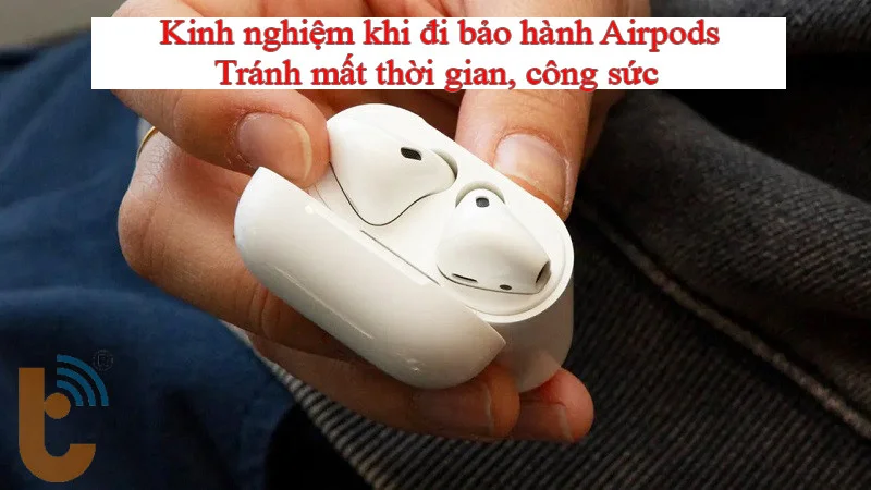 Kinh nghiệm khi đi bảo hành Airpods: Những điều cần biết để tránh mất thời gian và tiền bạc