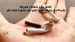 Tuyệt chiêu cần biết để tiết kiệm chi phí sửa chữa AirPods