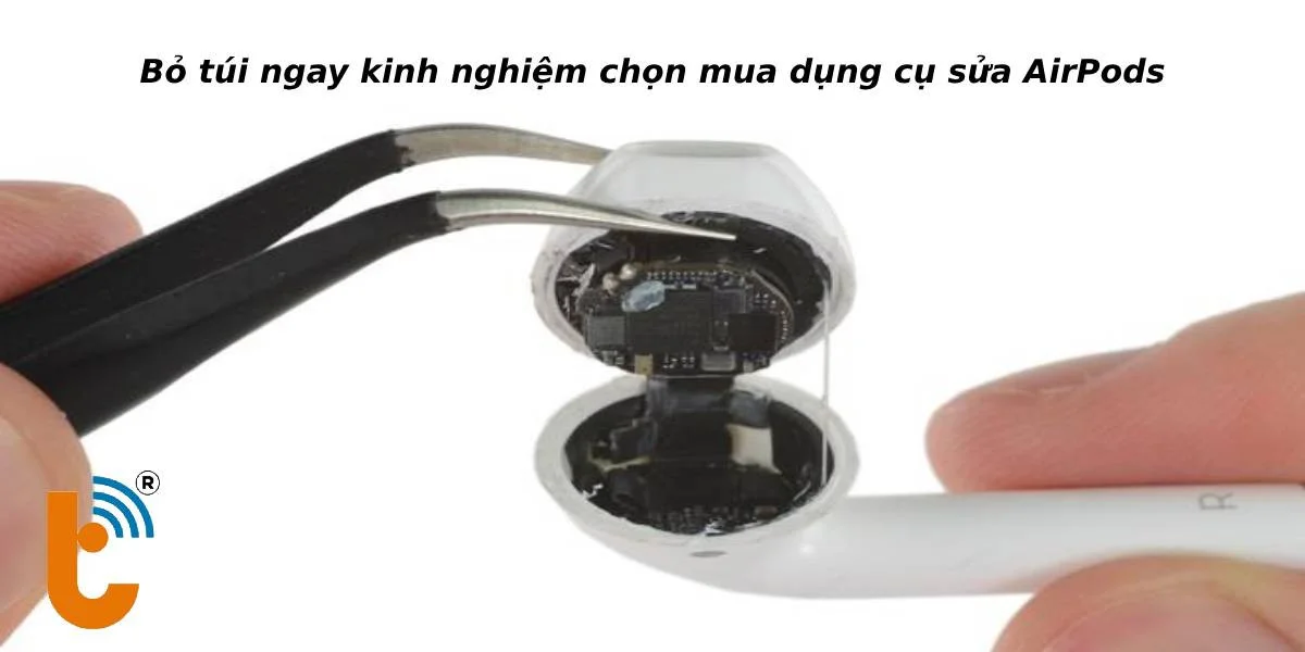 Kinh nghiệm chọn dụng cụ sửa tai nghe không dây AirPods