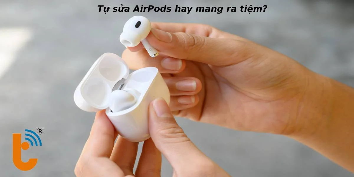 Có nên tự sửa chữa AirPods?