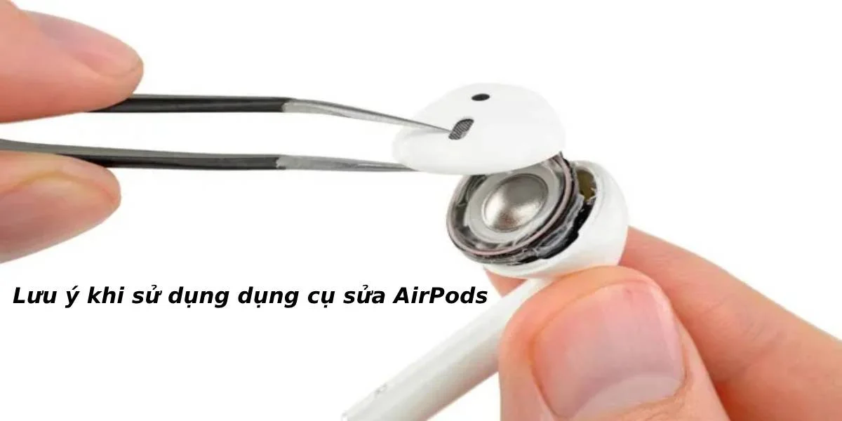 Lưu ý khi dùng dụng cụ tự sửa AirPods