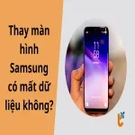 Thay màn hình Samsung có mất dữ liệu không? Giải đáp từ chuyên gia