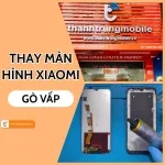Thay màn hình Xiaomi Gò Vấp - Dịch vụ chất lượng, giá tốt tại Thành Trung Mobile