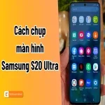 Top cách chụp màn hình Samsung S20 Ultra nhanh gọn
