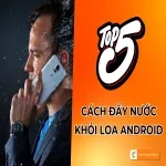 Cách đẩy nước ra khỏi loa Android đơn giản tại nhà