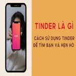 Tinder là gì? Cách sử dụng Tinder để tìm bạn và hẹn hò