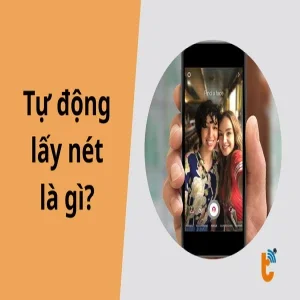 Tự động lấy nét là gì? Giải mã công nghệ giúp camera điện thoại luôn sắc nét
