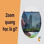 Zoom quang học là gì? Cách phân biệt Zoom quang học với Zoom kỹ thuật số